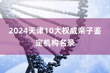 2024天津10大权威亲子鉴定机构名录