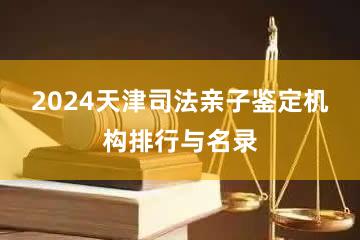 2024天津司法亲子鉴定机构排行与名录