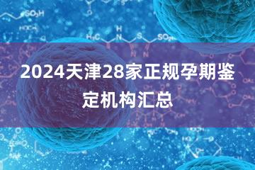 2024天津28家正规孕期鉴定机构汇总