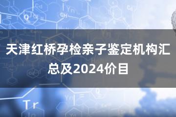 天津红桥孕检亲子鉴定机构汇总及2024价目