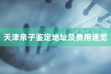 天津亲子鉴定地址及费用速览