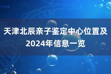 天津北辰亲子鉴定中心位置及2024年信息一览