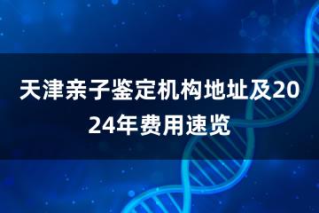 天津亲子鉴定机构地址及2024年费用速览