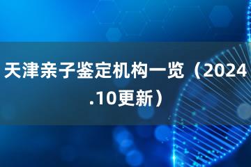 天津亲子鉴定机构一览（2024.10更新）