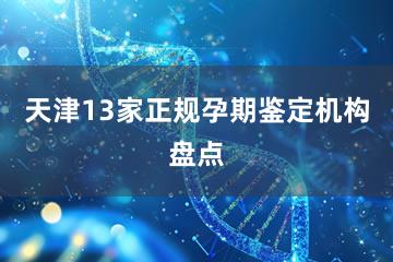 天津13家正规孕期鉴定机构盘点