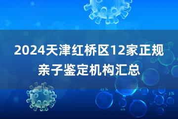 2024天津红桥区12家正规亲子鉴定机构汇总