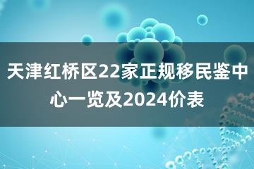 天津红桥区22家正规移民鉴中心一览及2024价表