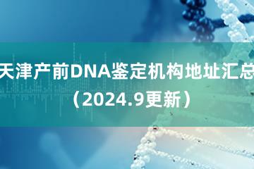 天津产前DNA鉴定机构地址汇总（2024.9更新）