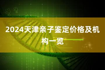 2024天津亲子鉴定价格及机构一览