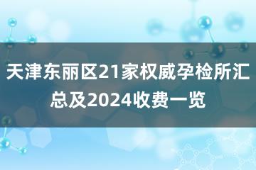 天津东丽区21家权威孕检所汇总及2024收费一览