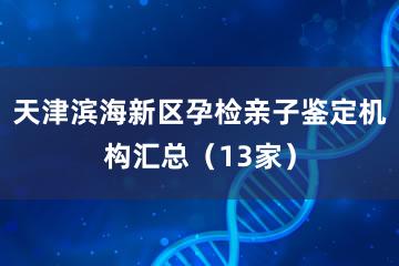 天津滨海新区孕检亲子鉴定机构汇总（13家）