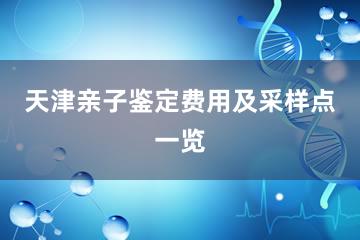 天津亲子鉴定费用及采样点一览