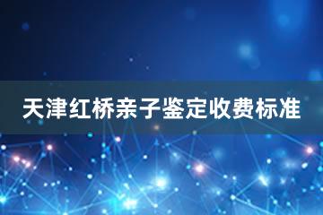 天津红桥亲子鉴定收费标准