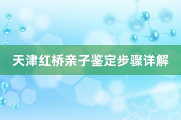 天津红桥亲子鉴定步骤详解