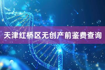 天津红桥区无创产前鉴费查询